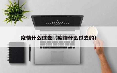 疫情什么过去（疫情什么过去的）
